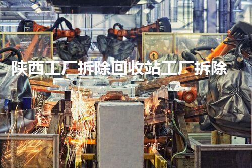 陕西工厂拆除回收站工厂拆除背后的秘密与资源再利用探讨